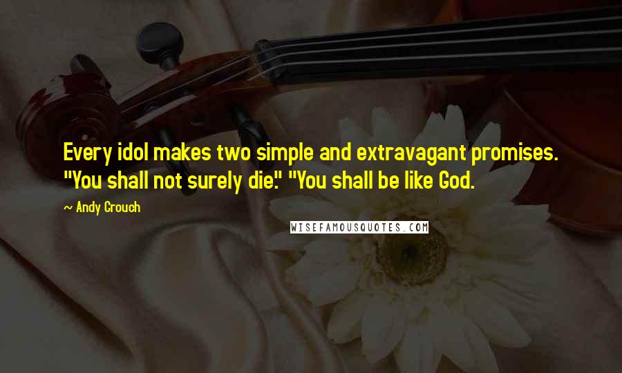 Andy Crouch Quotes: Every idol makes two simple and extravagant promises. "You shall not surely die." "You shall be like God.