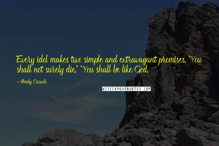 Andy Crouch Quotes: Every idol makes two simple and extravagant promises. "You shall not surely die." "You shall be like God.