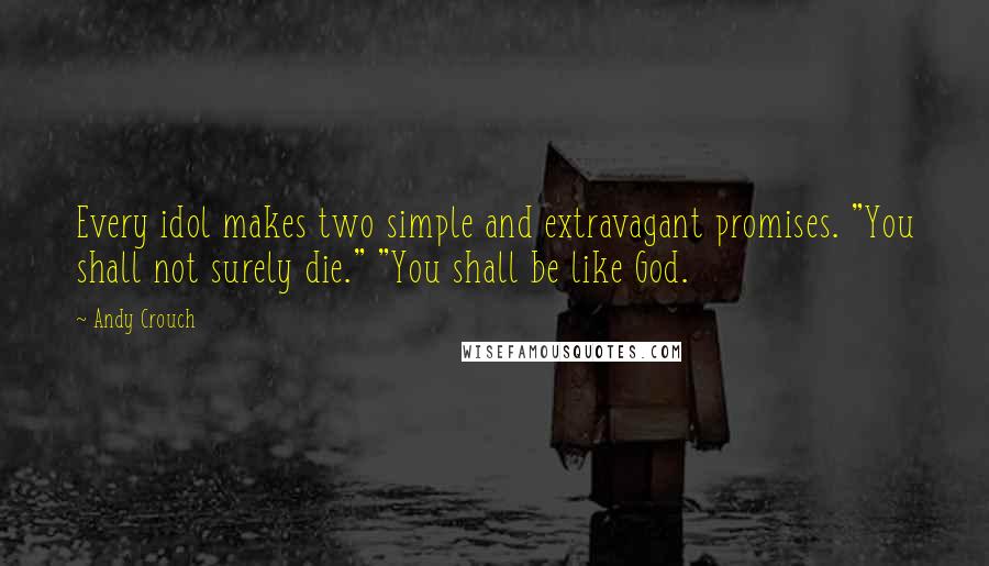 Andy Crouch Quotes: Every idol makes two simple and extravagant promises. "You shall not surely die." "You shall be like God.