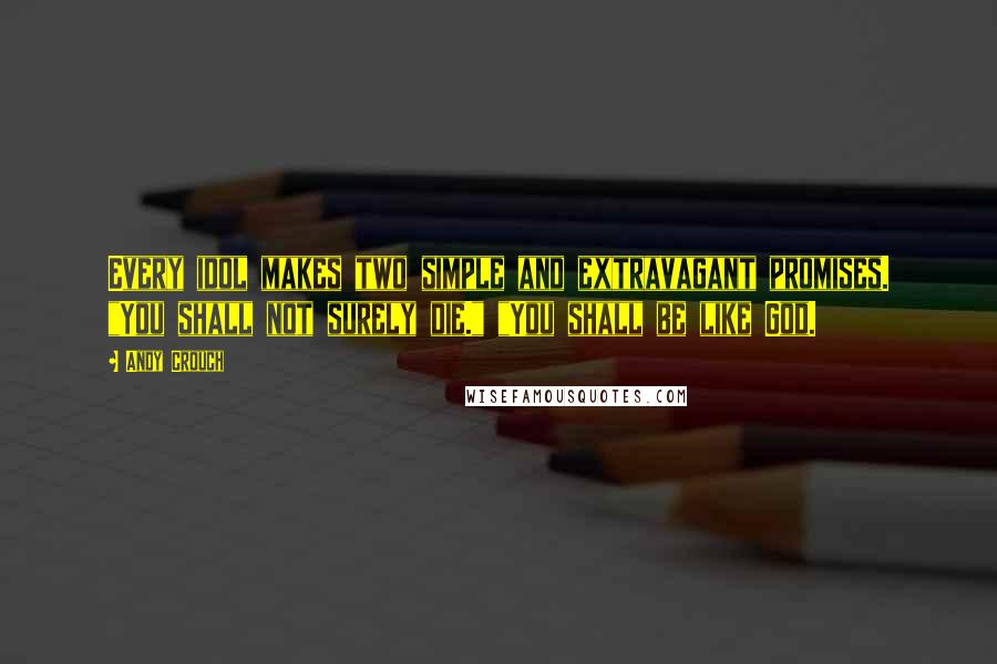 Andy Crouch Quotes: Every idol makes two simple and extravagant promises. "You shall not surely die." "You shall be like God.
