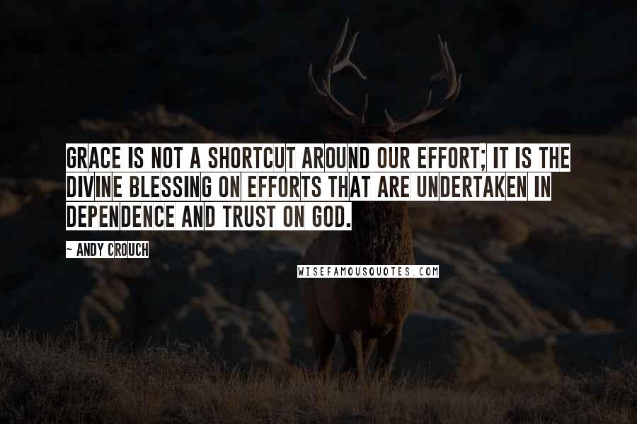 Andy Crouch Quotes: Grace is not a shortcut around our effort; it is the divine blessing on efforts that are undertaken in dependence and trust on God.