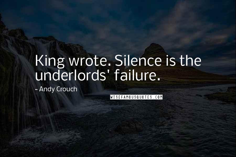 Andy Crouch Quotes: King wrote. Silence is the underlords' failure.