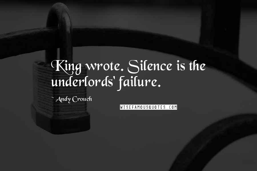 Andy Crouch Quotes: King wrote. Silence is the underlords' failure.