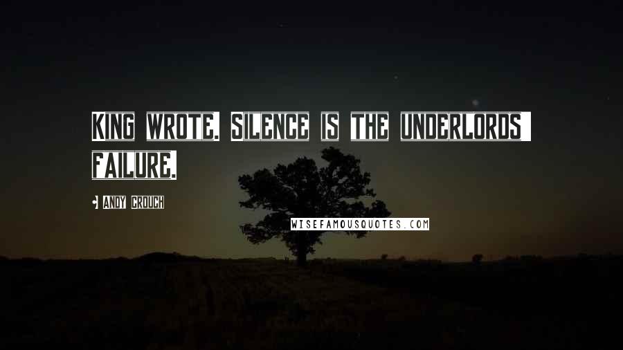 Andy Crouch Quotes: King wrote. Silence is the underlords' failure.