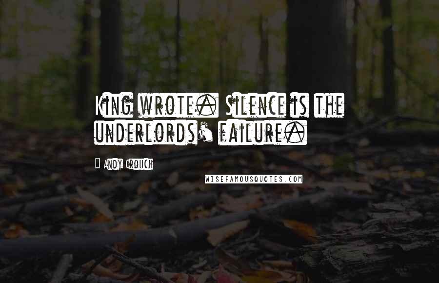 Andy Crouch Quotes: King wrote. Silence is the underlords' failure.