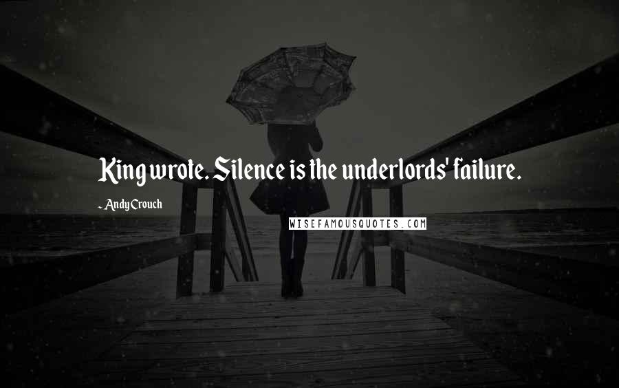 Andy Crouch Quotes: King wrote. Silence is the underlords' failure.