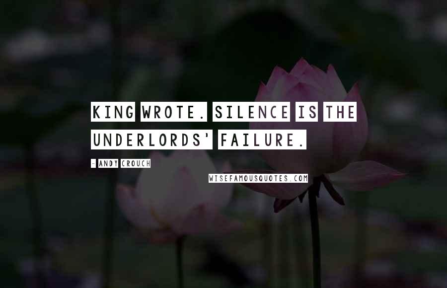 Andy Crouch Quotes: King wrote. Silence is the underlords' failure.