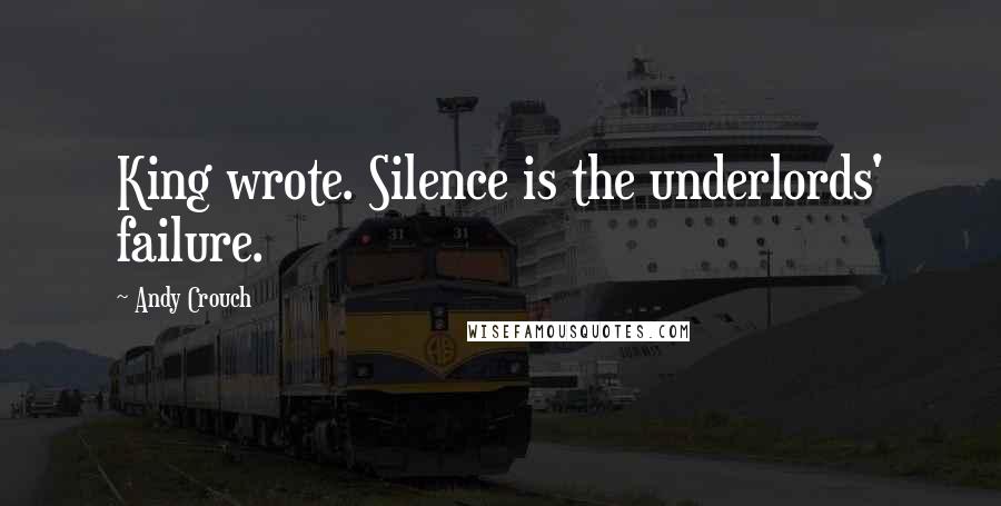 Andy Crouch Quotes: King wrote. Silence is the underlords' failure.