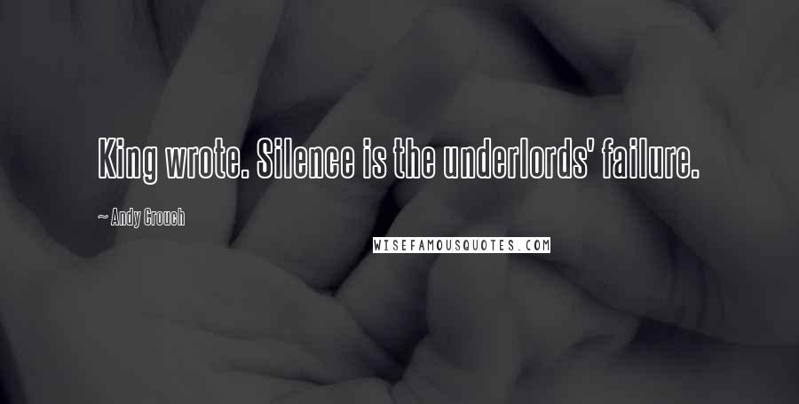 Andy Crouch Quotes: King wrote. Silence is the underlords' failure.