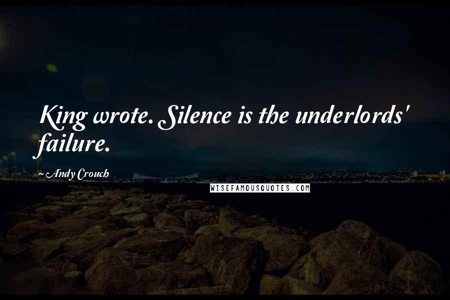 Andy Crouch Quotes: King wrote. Silence is the underlords' failure.