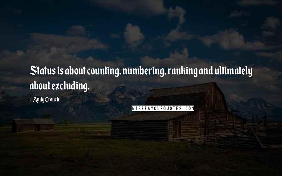 Andy Crouch Quotes: Status is about counting, numbering, ranking and ultimately about excluding.