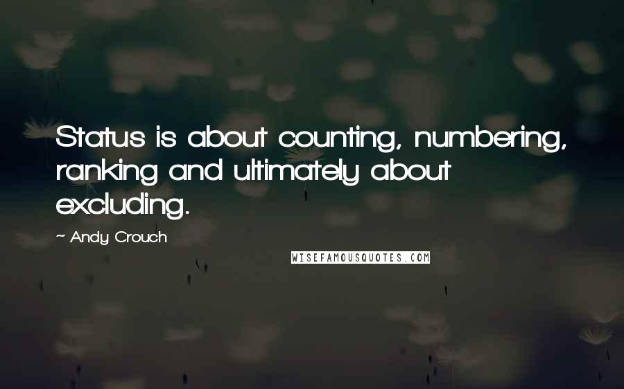 Andy Crouch Quotes: Status is about counting, numbering, ranking and ultimately about excluding.