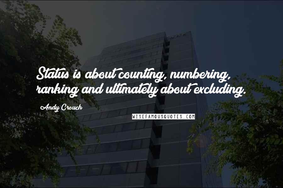 Andy Crouch Quotes: Status is about counting, numbering, ranking and ultimately about excluding.