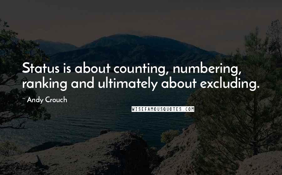 Andy Crouch Quotes: Status is about counting, numbering, ranking and ultimately about excluding.