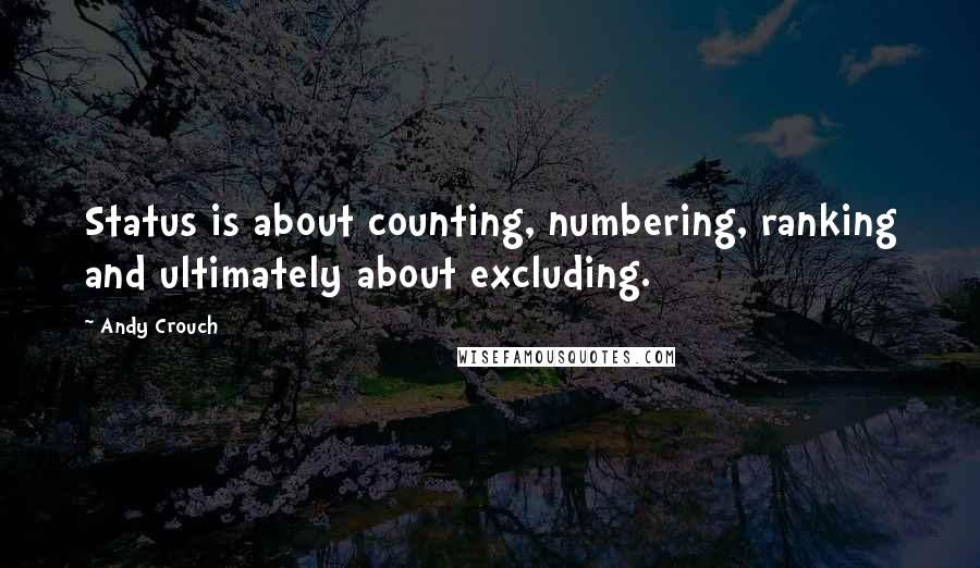 Andy Crouch Quotes: Status is about counting, numbering, ranking and ultimately about excluding.