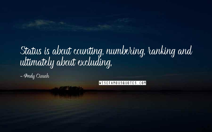 Andy Crouch Quotes: Status is about counting, numbering, ranking and ultimately about excluding.