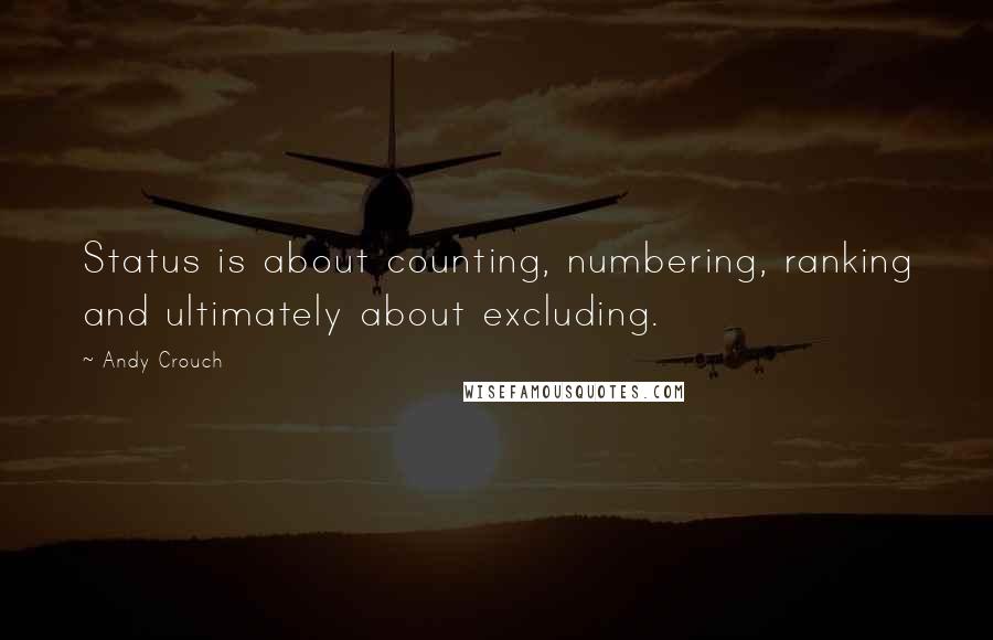 Andy Crouch Quotes: Status is about counting, numbering, ranking and ultimately about excluding.