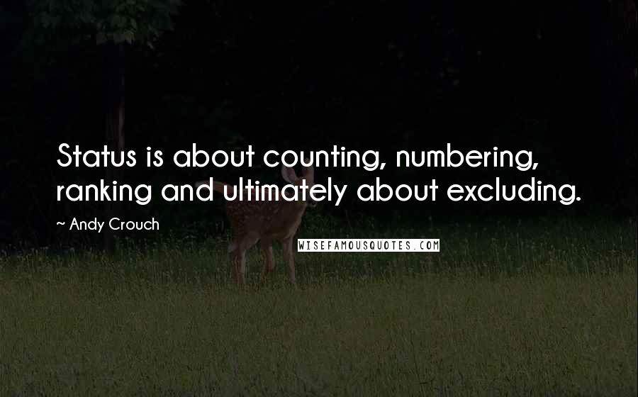 Andy Crouch Quotes: Status is about counting, numbering, ranking and ultimately about excluding.