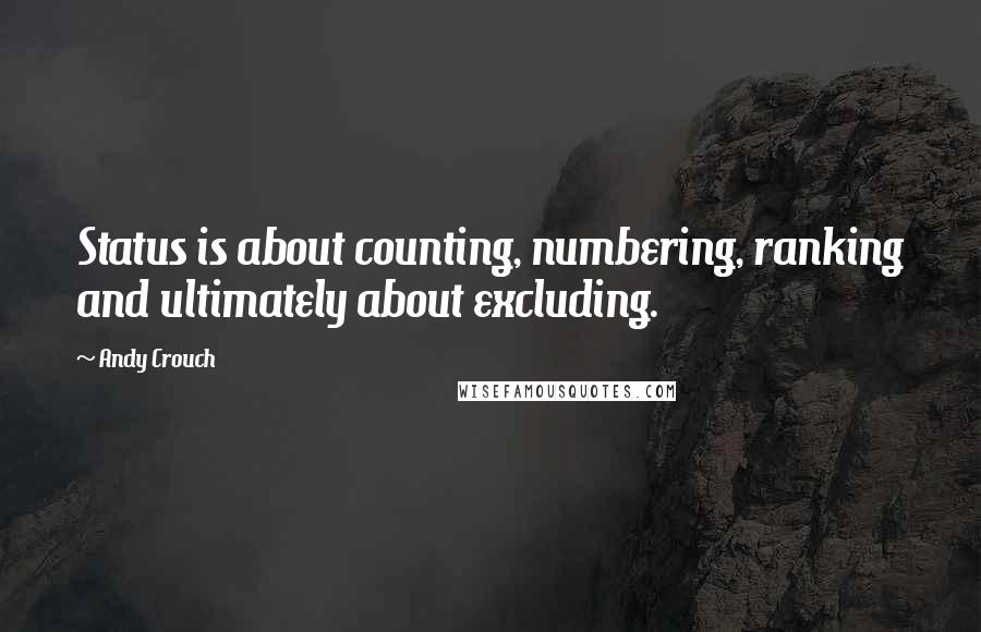 Andy Crouch Quotes: Status is about counting, numbering, ranking and ultimately about excluding.