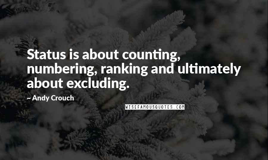 Andy Crouch Quotes: Status is about counting, numbering, ranking and ultimately about excluding.