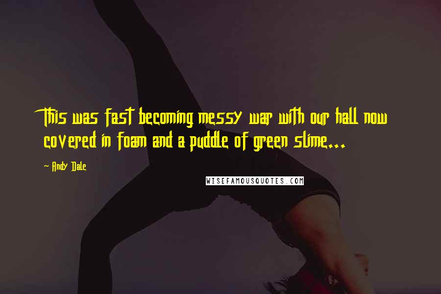 Andy Dale Quotes: This was fast becoming messy war with our hall now covered in foam and a puddle of green slime...