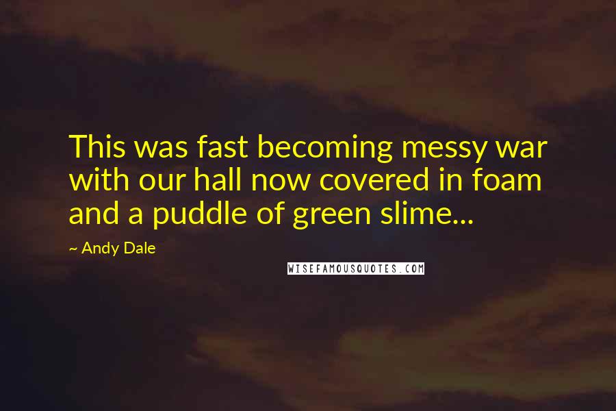 Andy Dale Quotes: This was fast becoming messy war with our hall now covered in foam and a puddle of green slime...