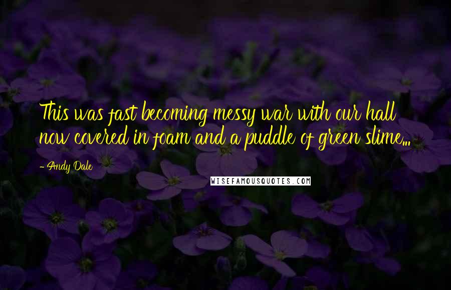 Andy Dale Quotes: This was fast becoming messy war with our hall now covered in foam and a puddle of green slime...