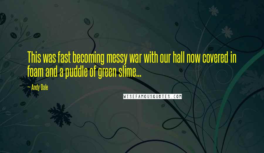 Andy Dale Quotes: This was fast becoming messy war with our hall now covered in foam and a puddle of green slime...