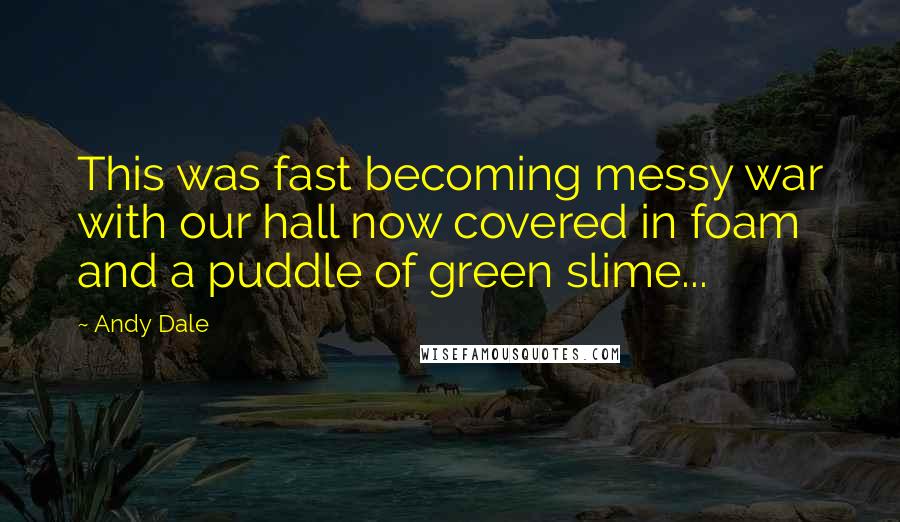 Andy Dale Quotes: This was fast becoming messy war with our hall now covered in foam and a puddle of green slime...