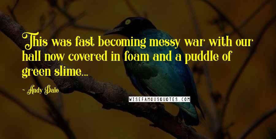 Andy Dale Quotes: This was fast becoming messy war with our hall now covered in foam and a puddle of green slime...