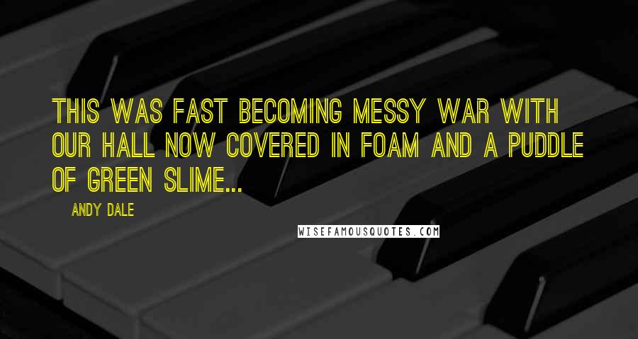 Andy Dale Quotes: This was fast becoming messy war with our hall now covered in foam and a puddle of green slime...