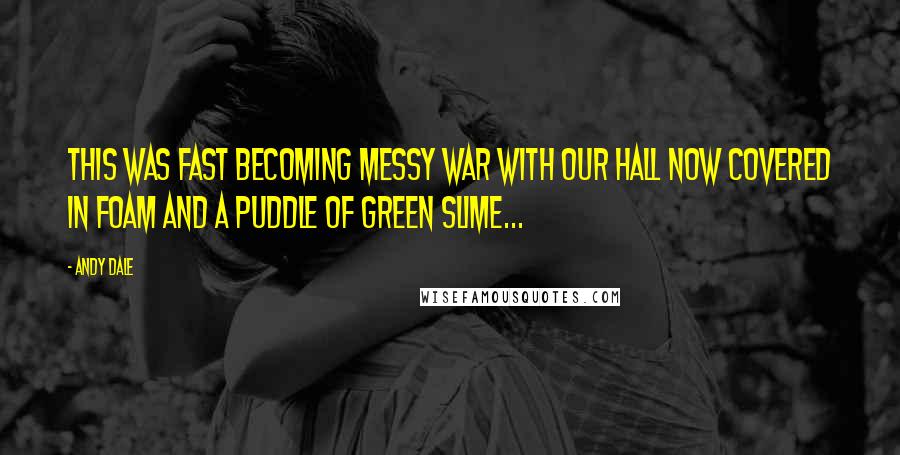 Andy Dale Quotes: This was fast becoming messy war with our hall now covered in foam and a puddle of green slime...