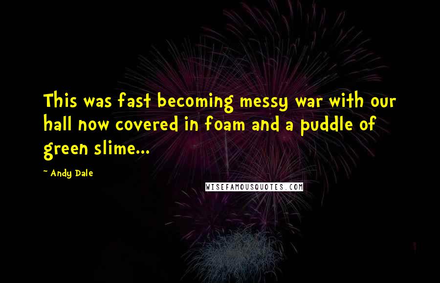 Andy Dale Quotes: This was fast becoming messy war with our hall now covered in foam and a puddle of green slime...