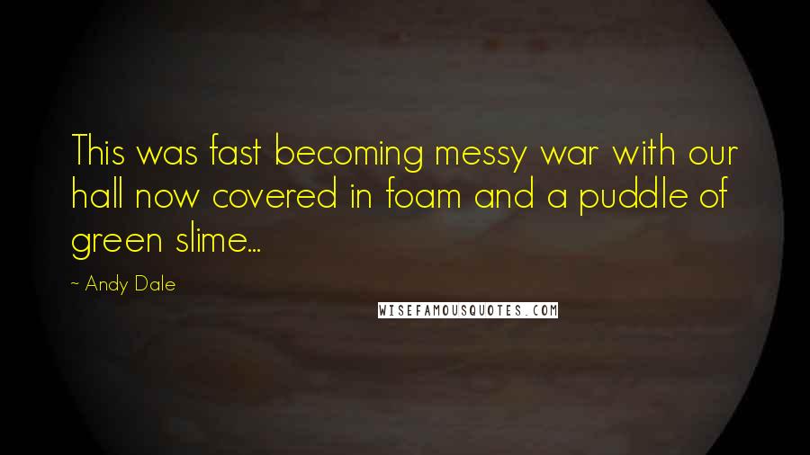 Andy Dale Quotes: This was fast becoming messy war with our hall now covered in foam and a puddle of green slime...