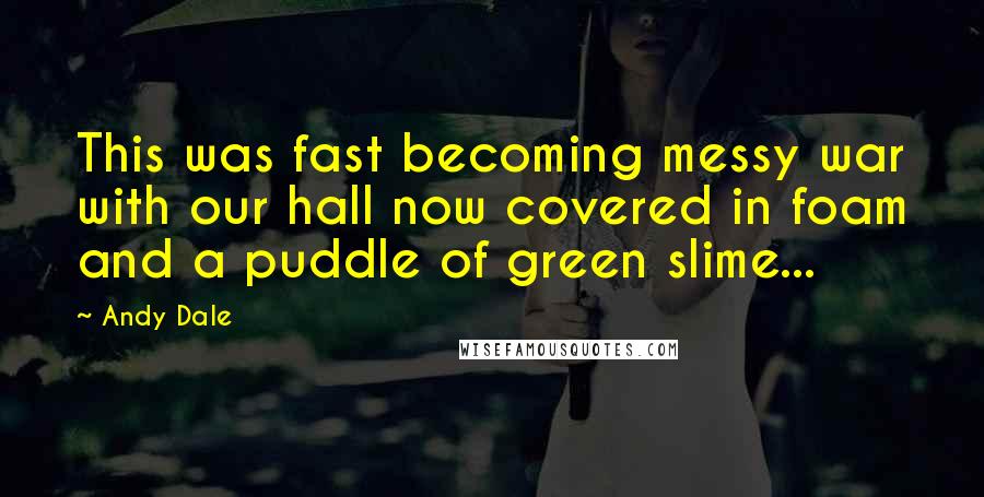 Andy Dale Quotes: This was fast becoming messy war with our hall now covered in foam and a puddle of green slime...