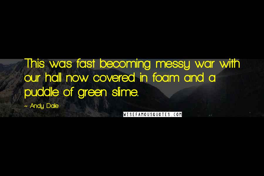 Andy Dale Quotes: This was fast becoming messy war with our hall now covered in foam and a puddle of green slime...