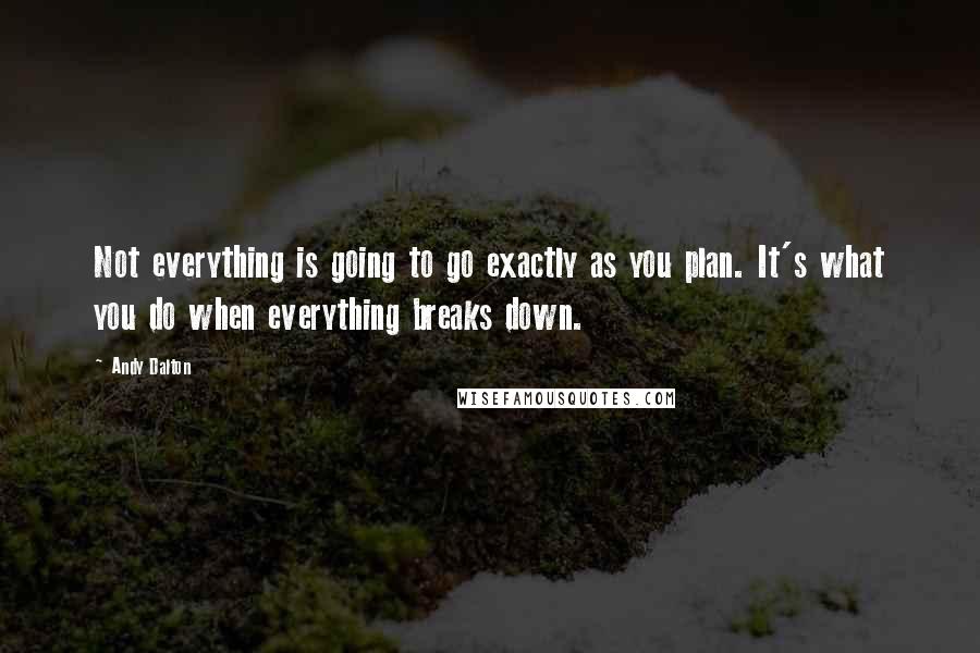 Andy Dalton Quotes: Not everything is going to go exactly as you plan. It's what you do when everything breaks down.