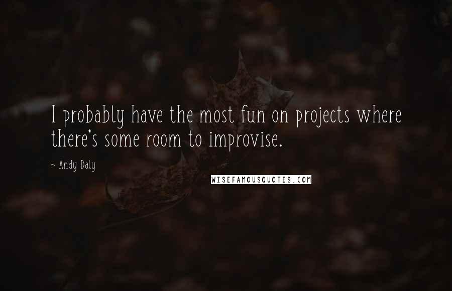 Andy Daly Quotes: I probably have the most fun on projects where there's some room to improvise.