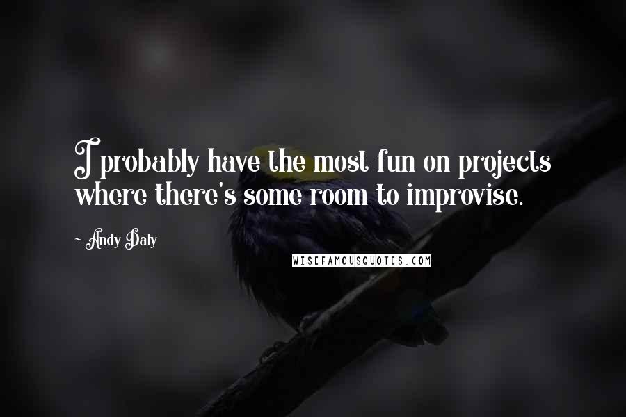 Andy Daly Quotes: I probably have the most fun on projects where there's some room to improvise.