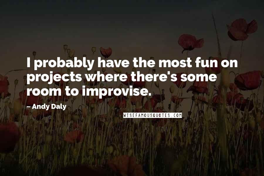 Andy Daly Quotes: I probably have the most fun on projects where there's some room to improvise.