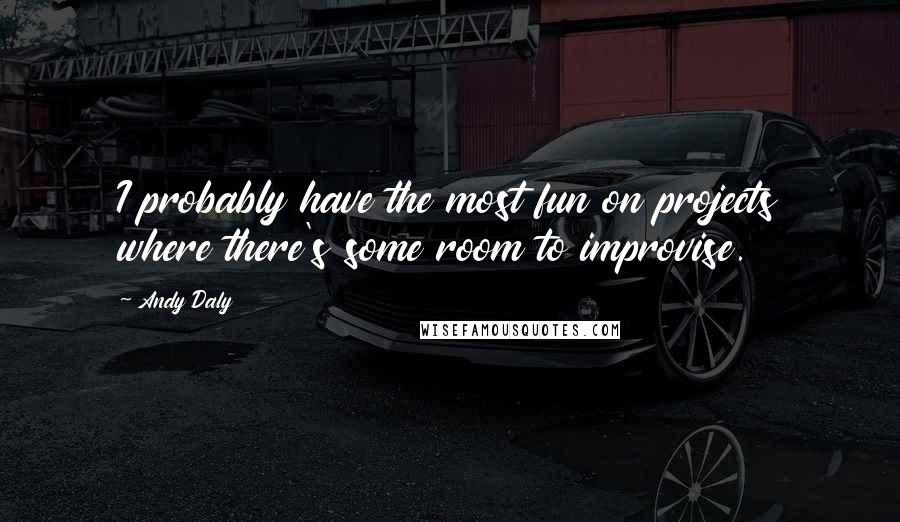 Andy Daly Quotes: I probably have the most fun on projects where there's some room to improvise.