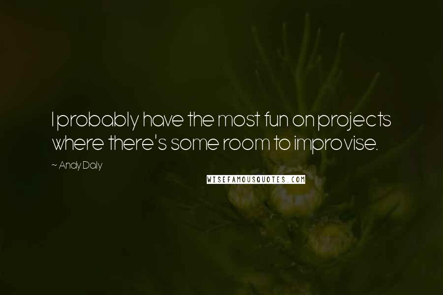 Andy Daly Quotes: I probably have the most fun on projects where there's some room to improvise.