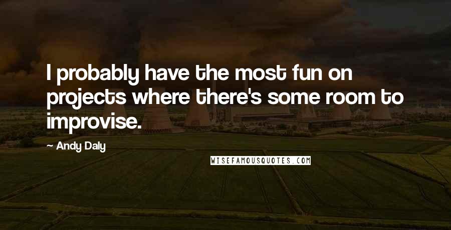 Andy Daly Quotes: I probably have the most fun on projects where there's some room to improvise.