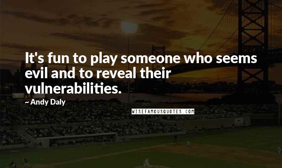 Andy Daly Quotes: It's fun to play someone who seems evil and to reveal their vulnerabilities.