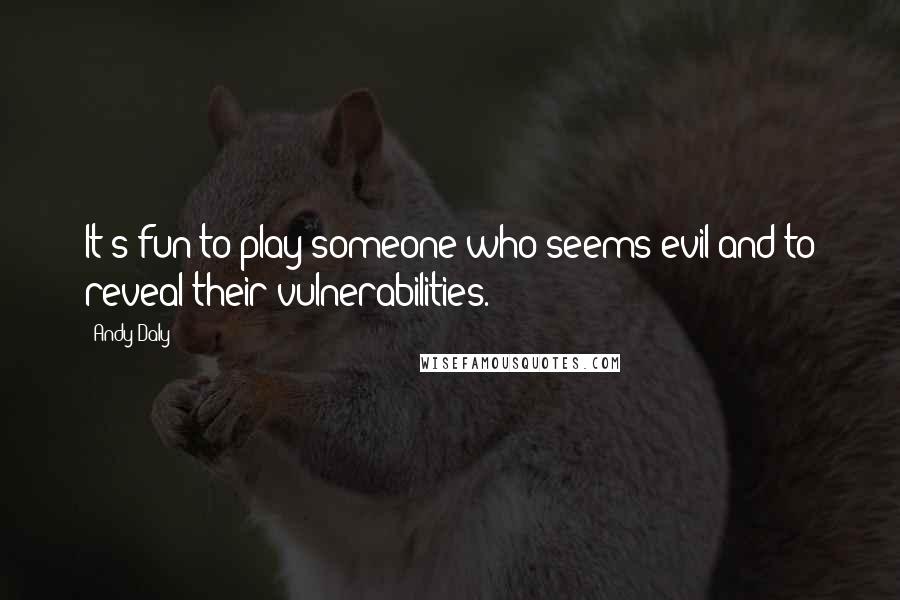 Andy Daly Quotes: It's fun to play someone who seems evil and to reveal their vulnerabilities.