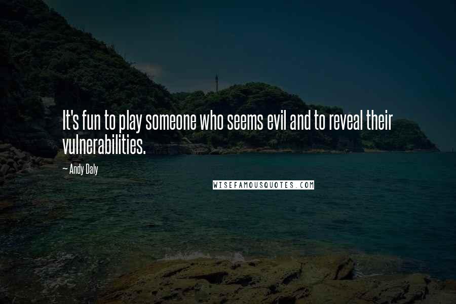 Andy Daly Quotes: It's fun to play someone who seems evil and to reveal their vulnerabilities.