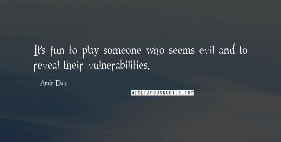 Andy Daly Quotes: It's fun to play someone who seems evil and to reveal their vulnerabilities.