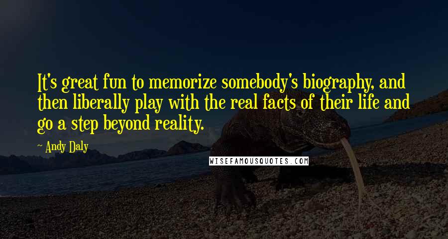 Andy Daly Quotes: It's great fun to memorize somebody's biography, and then liberally play with the real facts of their life and go a step beyond reality.