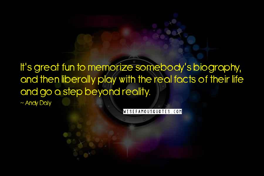 Andy Daly Quotes: It's great fun to memorize somebody's biography, and then liberally play with the real facts of their life and go a step beyond reality.