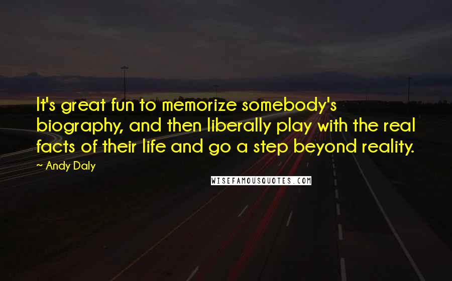 Andy Daly Quotes: It's great fun to memorize somebody's biography, and then liberally play with the real facts of their life and go a step beyond reality.